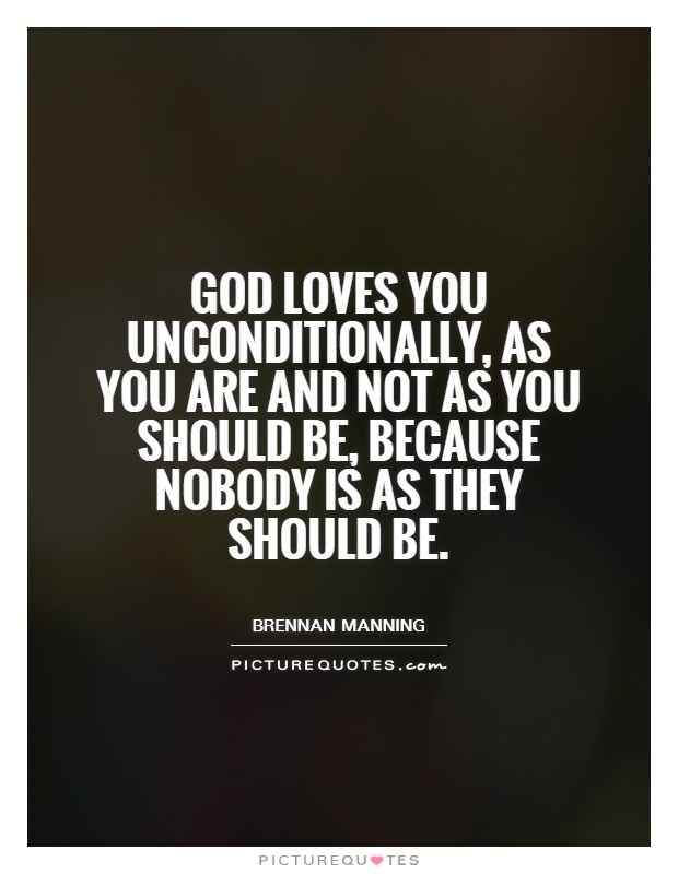 God loves you unconditionally, as you are and not as you should be, because nobody is as they should be Picture Quote #1