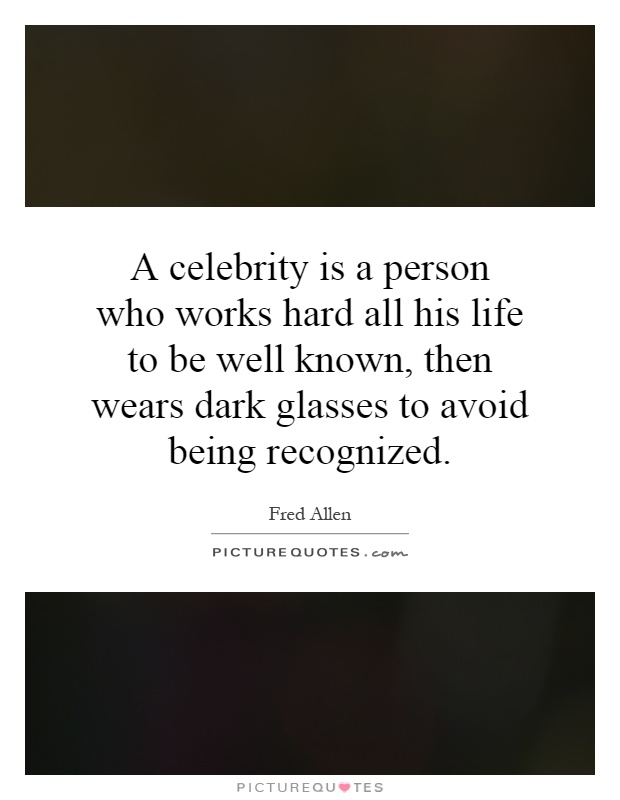 A celebrity is a person who works hard all his life to be well known, then wears dark glasses to avoid being recognized Picture Quote #1