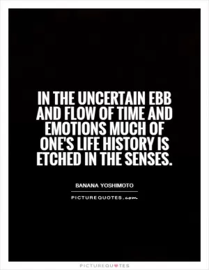 In the uncertain ebb and flow of time and emotions much of one's life history is etched in the senses Picture Quote #1
