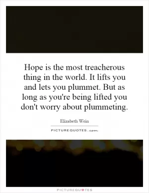 Hope is the most treacherous thing in the world. It lifts you and lets you plummet. But as long as you're being lifted you don't worry about plummeting Picture Quote #1