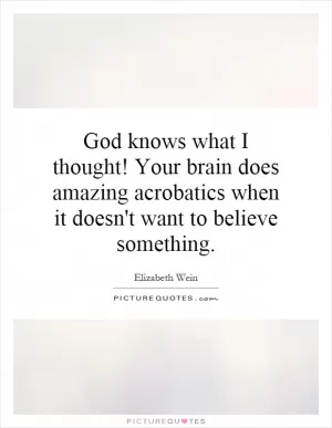 God knows what I thought! Your brain does amazing acrobatics when it doesn't want to believe something Picture Quote #1
