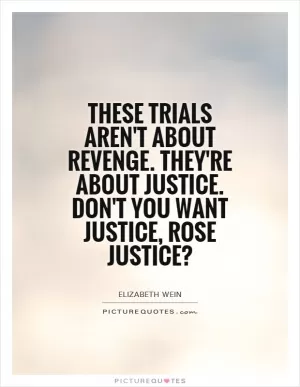 These trials aren't about revenge. They're about justice. Don't you want justice, Rose Justice? Picture Quote #1
