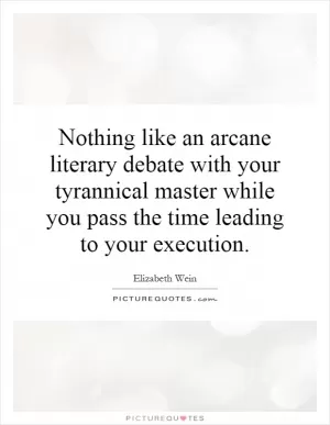 Nothing like an arcane literary debate with your tyrannical master while you pass the time leading to your execution Picture Quote #1