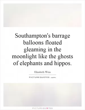 Southampton's barrage balloons floated gleaming in the moonlight like the ghosts of elephants and hippos Picture Quote #1
