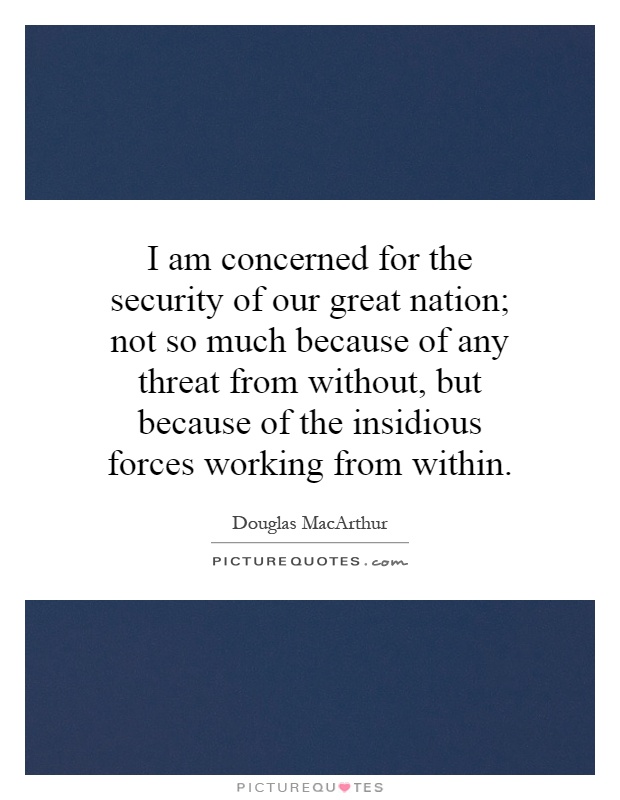 I am concerned for the security of our great nation; not so much because of any threat from without, but because of the insidious forces working from within Picture Quote #1