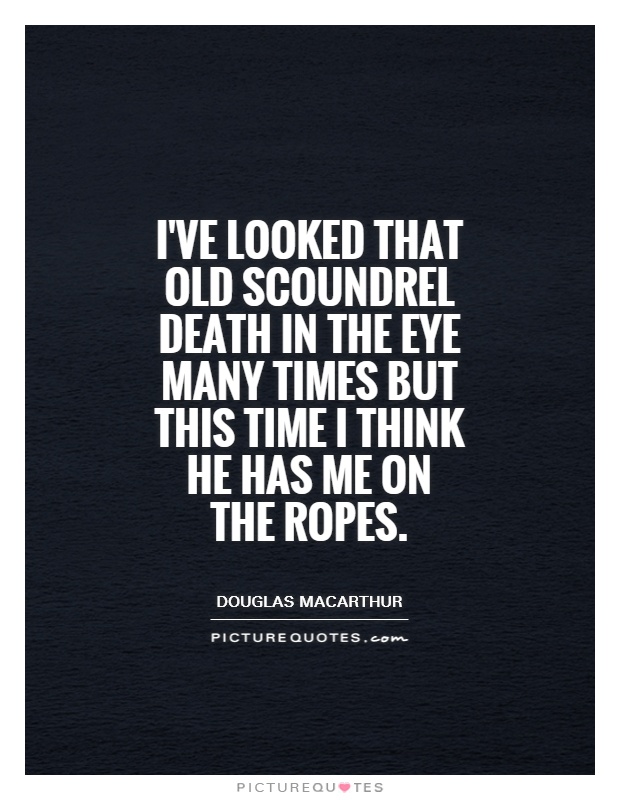 I've looked that old scoundrel death in the eye many times but this time I think he has me on the ropes Picture Quote #1