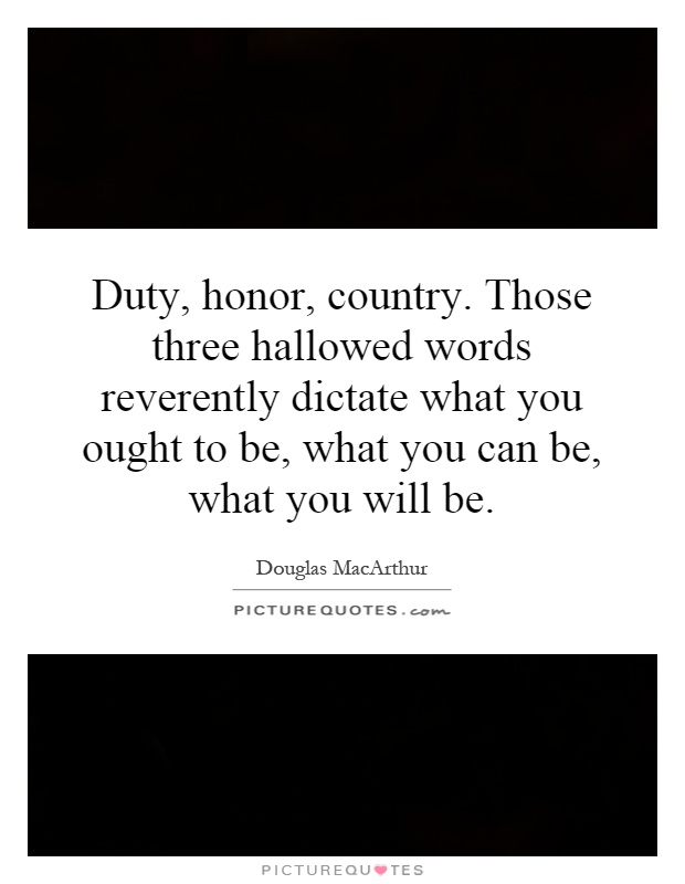 Duty, honor, country. Those three hallowed words reverently dictate what you ought to be, what you can be, what you will be Picture Quote #1
