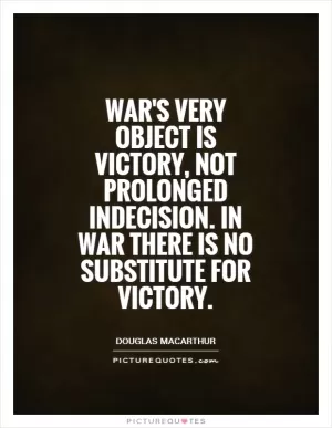 War's very object is victory, not prolonged indecision. In war there is no substitute for victory Picture Quote #1