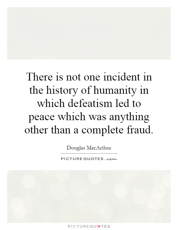 There is not one incident in the history of humanity in which defeatism led to peace which was anything other than a complete fraud Picture Quote #1