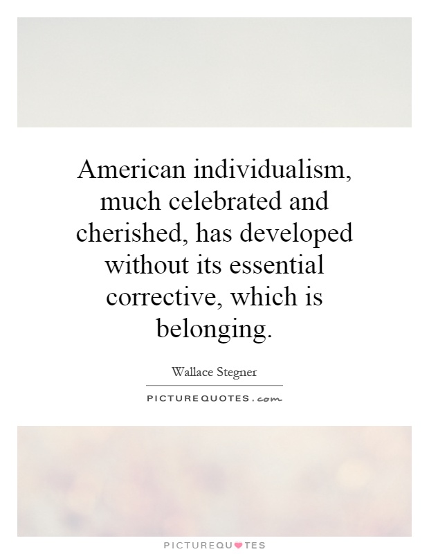 American individualism, much celebrated and cherished, has developed without its essential corrective, which is belonging Picture Quote #1