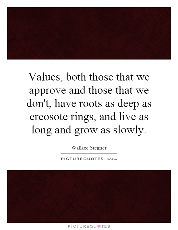 Values, both those that we approve and those that we don't, have roots as deep as creosote rings, and live as long and grow as slowly Picture Quote #1