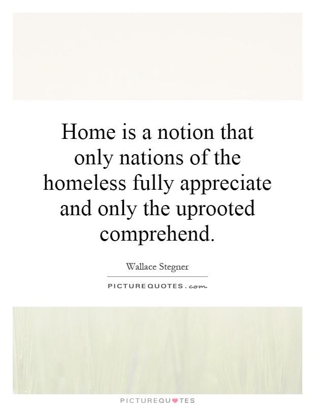 Home is a notion that only nations of the homeless fully appreciate and only the uprooted comprehend Picture Quote #1