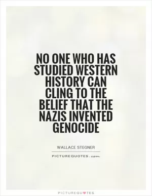 No one who has studied Western history can cling to the belief that the Nazis invented genocide Picture Quote #1