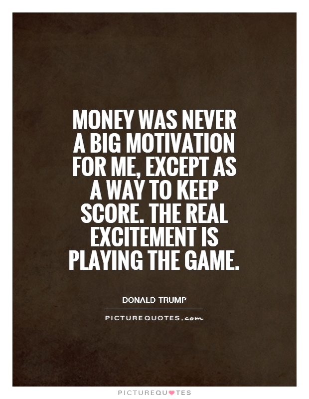 Money was never a big motivation for me, except as a way to keep score. The real excitement is playing the game Picture Quote #1
