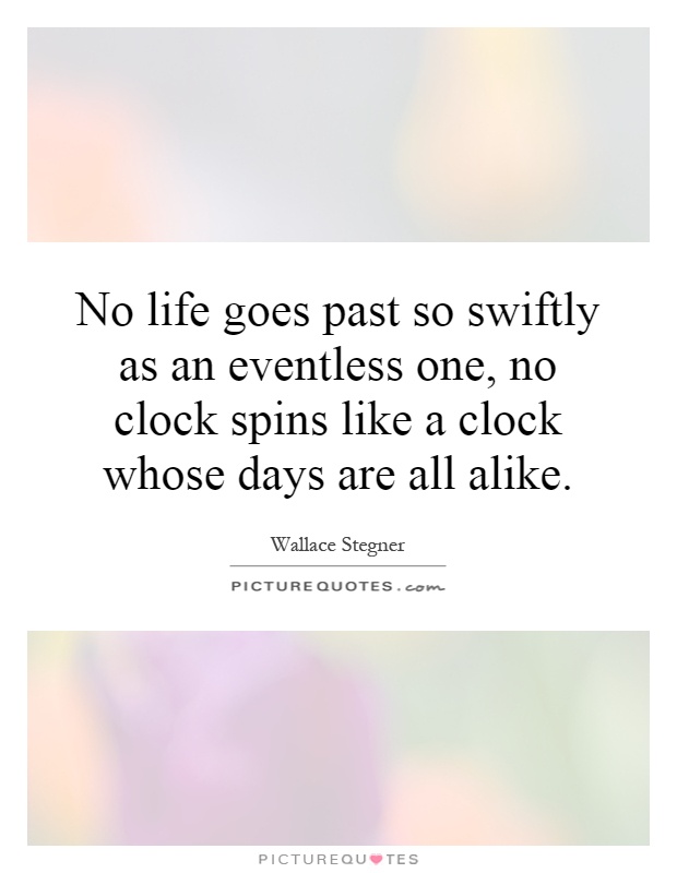 No life goes past so swiftly as an eventless one, no clock spins like a clock whose days are all alike Picture Quote #1