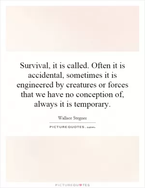 Survival, it is called. Often it is accidental, sometimes it is engineered by creatures or forces that we have no conception of, always it is temporary Picture Quote #1