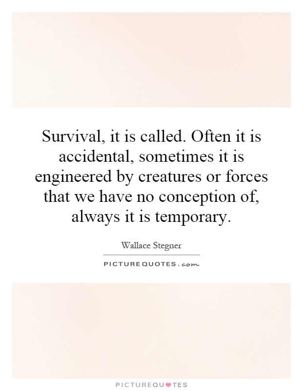 Survival, it is called. Often it is accidental, sometimes it is engineered by creatures or forces that we have no conception of, always it is temporary Picture Quote #1