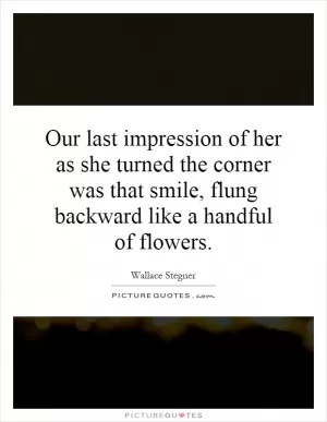 Our last impression of her as she turned the corner was that smile, flung backward like a handful of flowers Picture Quote #1
