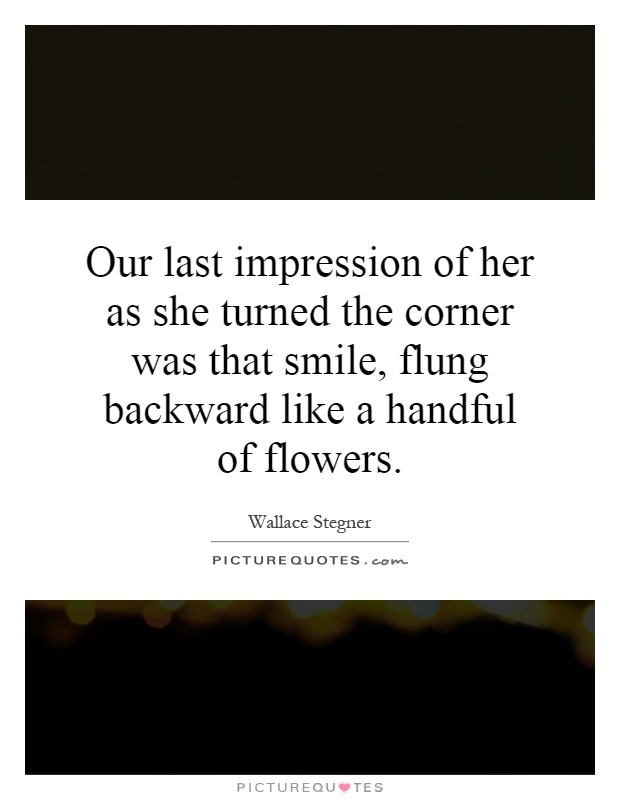 Our last impression of her as she turned the corner was that smile, flung backward like a handful of flowers Picture Quote #1