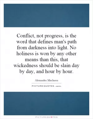 Conflict, not progress, is the word that defines man's path from darkness into light. No holiness is won by any other means than this, that wickedness should be slain day by day, and hour by hour Picture Quote #1