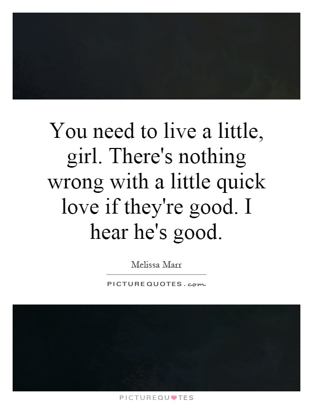 You need to live a little, girl. There's nothing wrong with a little quick love if they're good. I hear he's good Picture Quote #1
