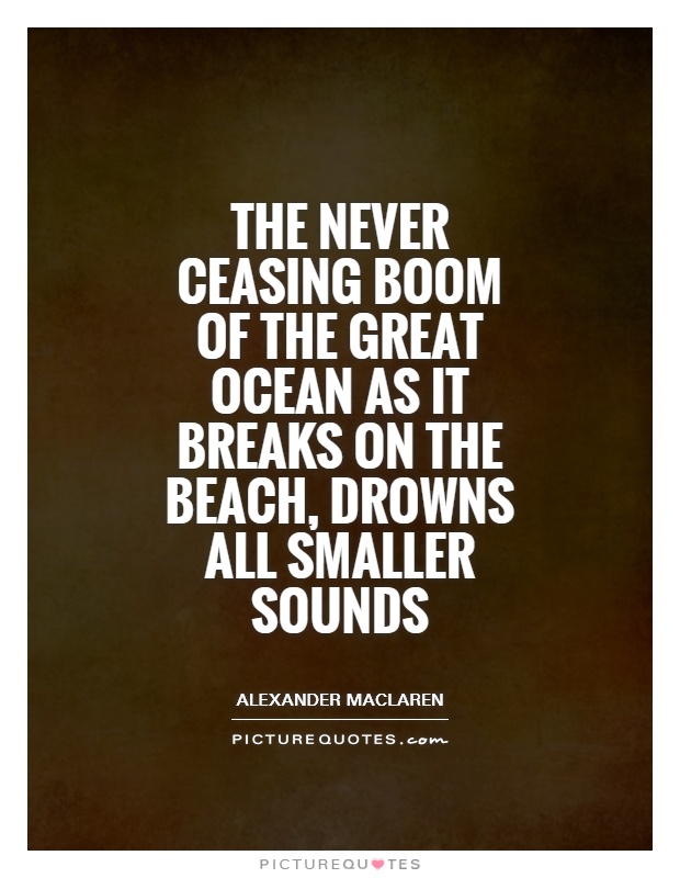 The never ceasing boom of the great ocean as it breaks on the beach, drowns all smaller sounds Picture Quote #1