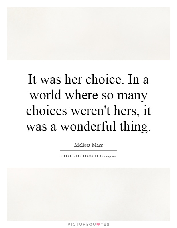 It was her choice. In a world where so many choices weren't hers, it was a wonderful thing Picture Quote #1