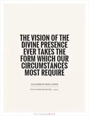 The vision of the Divine presence ever takes the form which our circumstances most require Picture Quote #1