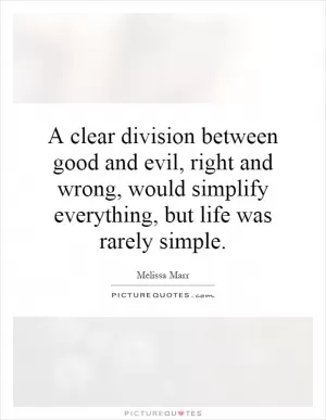 A clear division between good and evil, right and wrong, would simplify everything, but life was rarely simple Picture Quote #1