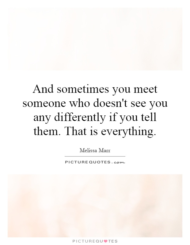 And sometimes you meet someone who doesn't see you any... | Picture Quotes