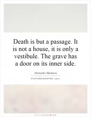 Death is but a passage. It is not a house, it is only a vestibule. The grave has a door on its inner side Picture Quote #1