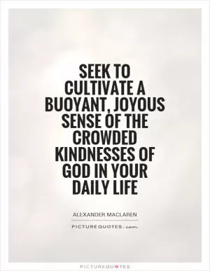 Seek to cultivate a buoyant, joyous sense of the crowded kindnesses of God in your daily life Picture Quote #1