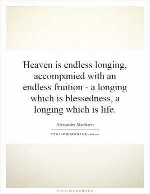 Heaven is endless longing, accompanied with an endless fruition - a longing which is blessedness, a longing which is life Picture Quote #1
