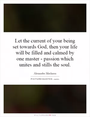 Let the current of your being set towards God, then your life will be filled and calmed by one master - passion which unites and stills the soul Picture Quote #1