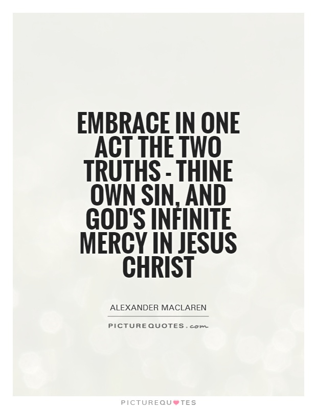 Embrace in one act the two truths - thine own sin, and God's infinite mercy in Jesus Christ Picture Quote #1
