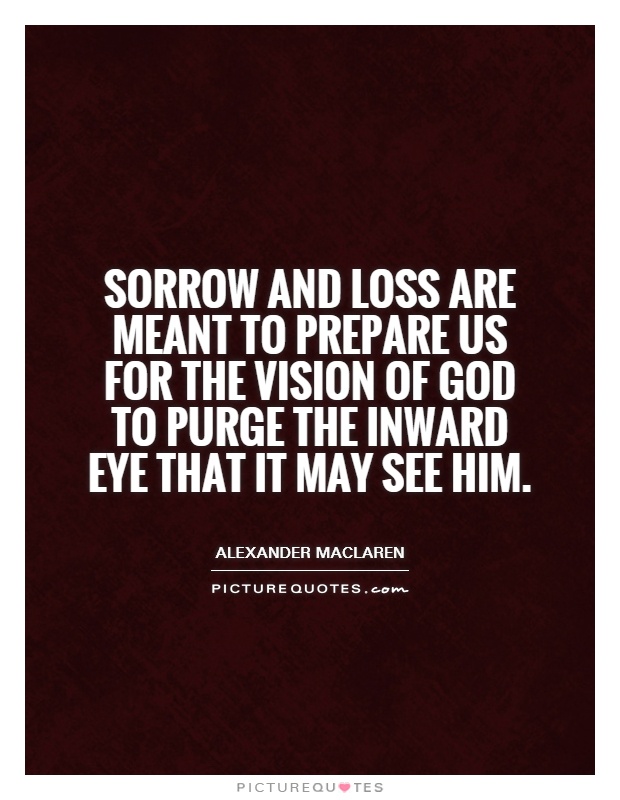 Sorrow and loss are meant to prepare us for the vision of God to purge the inward eye that it may see Him Picture Quote #1
