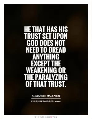 He that has his trust set upon God does not need to dread anything except the weakening or the paralyzing of that trust Picture Quote #1