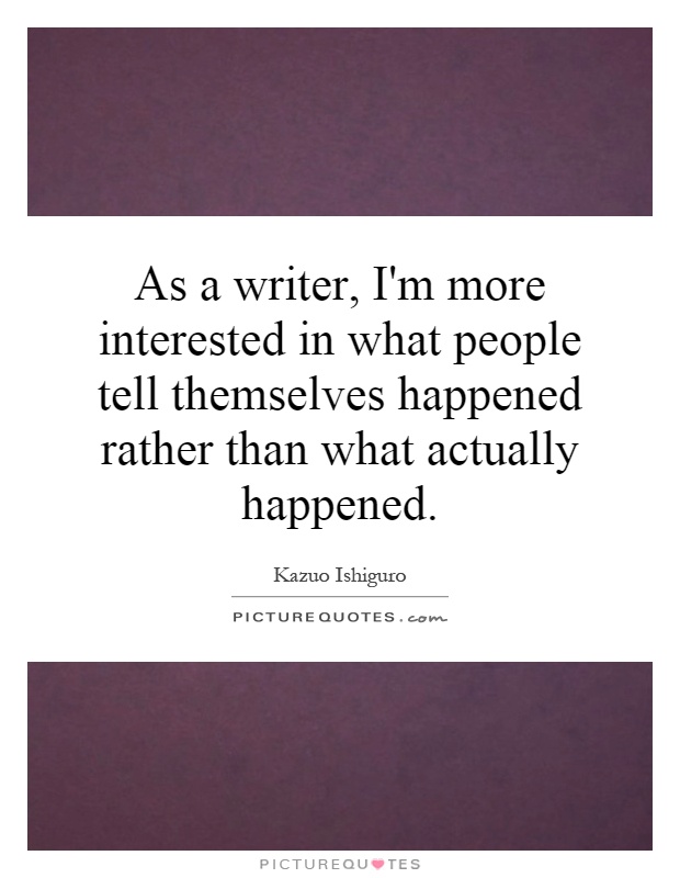 As a writer, I'm more interested in what people tell themselves happened rather than what actually happened Picture Quote #1