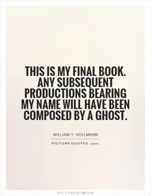 This is my final book. Any subsequent productions bearing my name will have been composed by a ghost Picture Quote #1