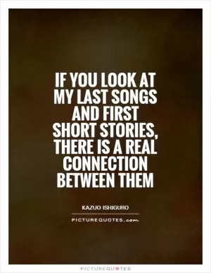 If you look at my last songs and first short stories, there is a real connection between them Picture Quote #1