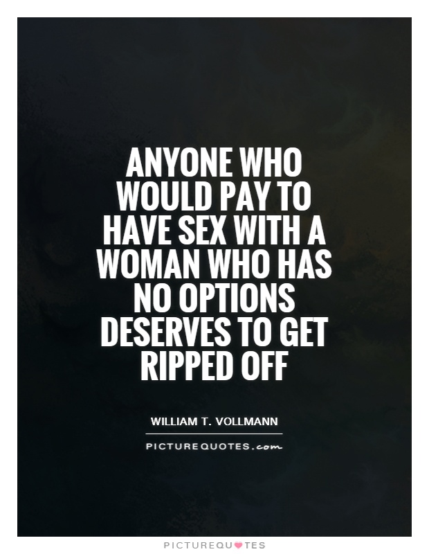 Anyone who would pay to have sex with a woman who has no options deserves to get ripped off Picture Quote #1