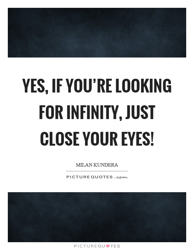 Yes, if you're looking for infinity, just close your eyes! Picture Quote #1