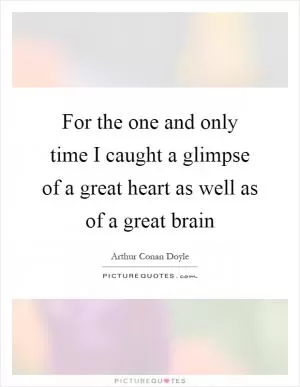 For the one and only time I caught a glimpse of a great heart as well as of a great brain Picture Quote #1