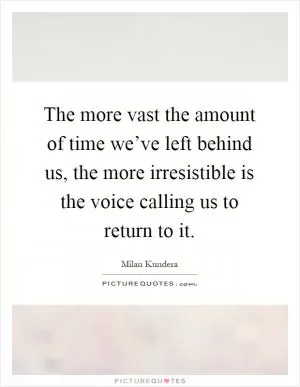The more vast the amount of time we’ve left behind us, the more irresistible is the voice calling us to return to it Picture Quote #1