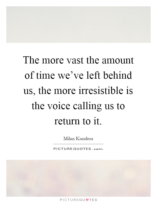 The more vast the amount of time we've left behind us, the more irresistible is the voice calling us to return to it Picture Quote #1