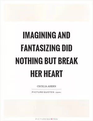 Imagining and fantasizing did nothing but break her heart Picture Quote #1