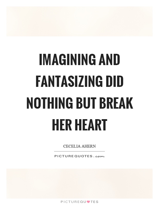 Imagining and fantasizing did nothing but break her heart Picture Quote #1
