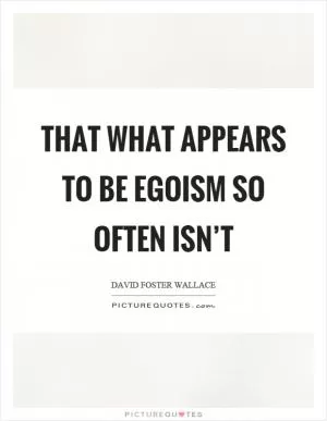 That what appears to be egoism so often isn’t Picture Quote #1