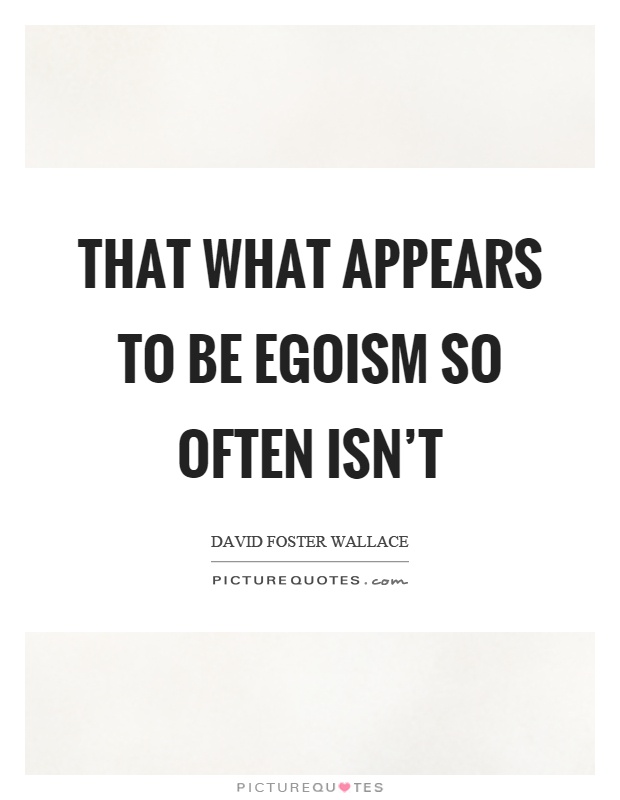 That what appears to be egoism so often isn't Picture Quote #1