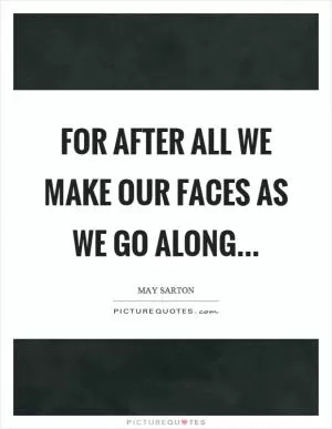 For after all we make our faces as we go along Picture Quote #1